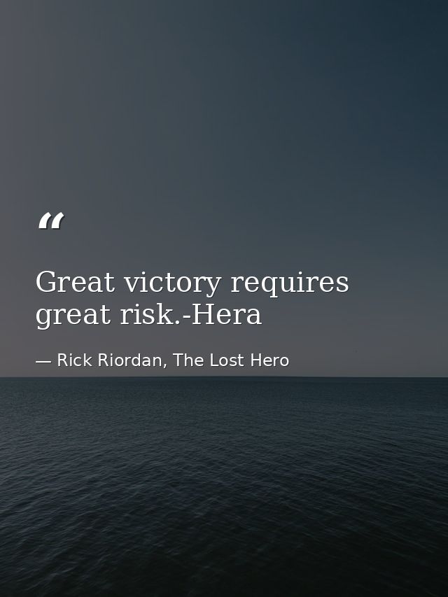 Great victory requires great risk.-Hera — Rick Riordan, The Lost Hero