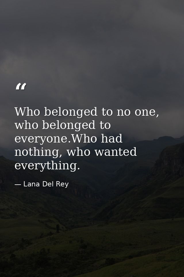 Who belonged to no one, who belonged to everyone.Who had nothing, who wanted everything. — Lana Del Rey