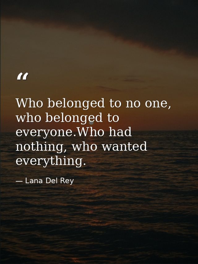 Who belonged to no one, who belonged to everyone.Who had nothing, who wanted everything. — Lana Del Rey