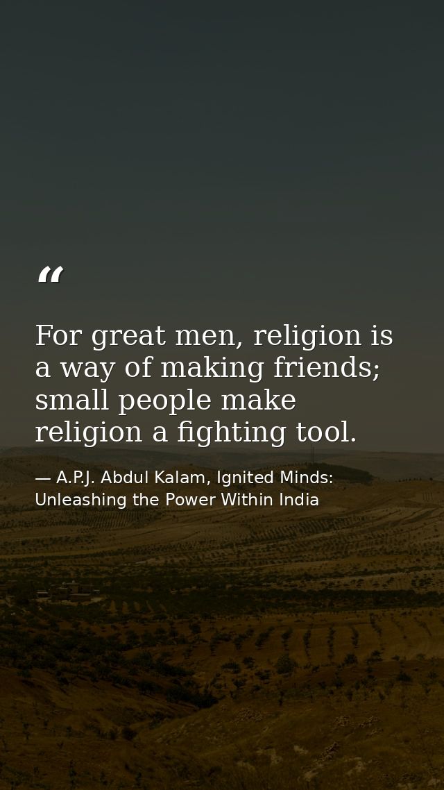 For great men, religion is a way of making friends; small people make religion a fighting tool. — A.P.J. Abdul Kalam, Ignited Minds: Unleashing the Power Within India