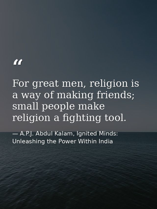 For great men, religion is a way of making friends; small people make religion a fighting tool. — A.P.J. Abdul Kalam, Ignited Minds: Unleashing the Power Within India