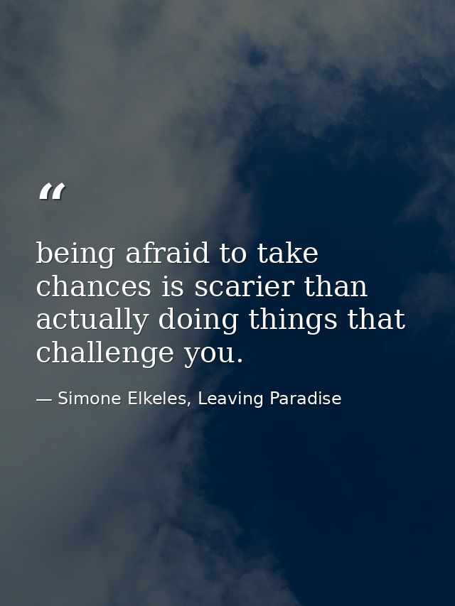 being afraid to take chances is scarier than actually doing things that challenge you. — Simone Elkeles, Leaving Paradise