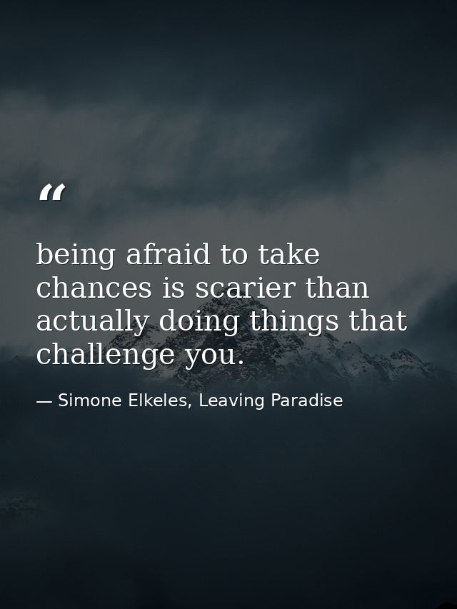 being afraid to take chances is scarier than actually doing things that challenge you. — Simone Elkeles, Leaving Paradise