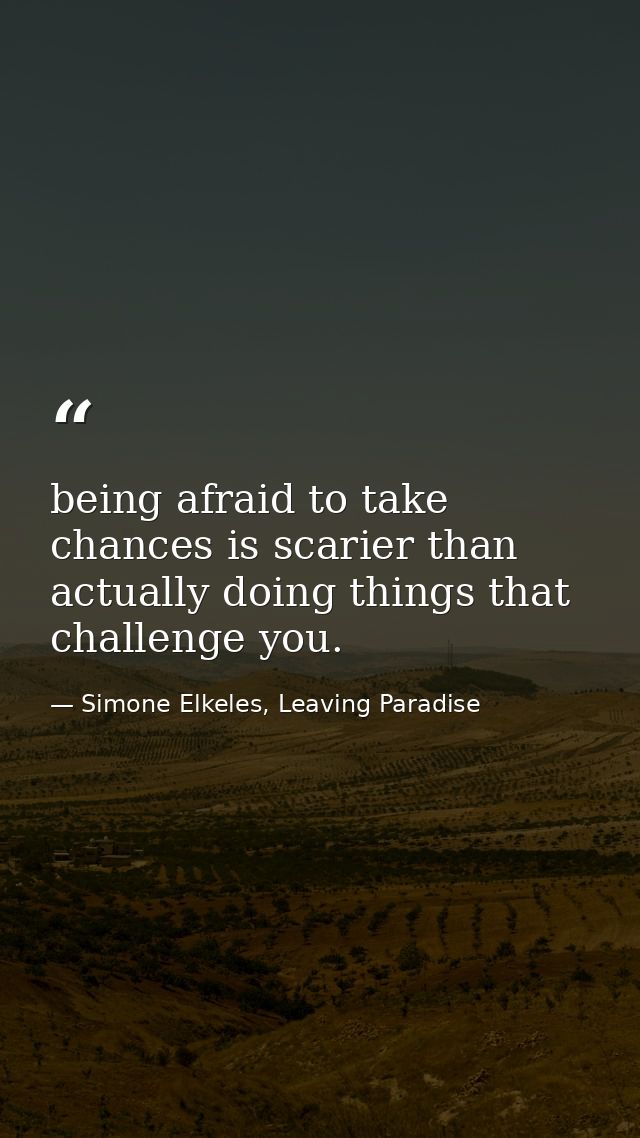 being afraid to take chances is scarier than actually doing things that challenge you. — Simone Elkeles, Leaving Paradise