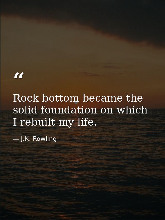Rock bottom became the solid foundation on which I rebuilt my life. — J.K. Rowling