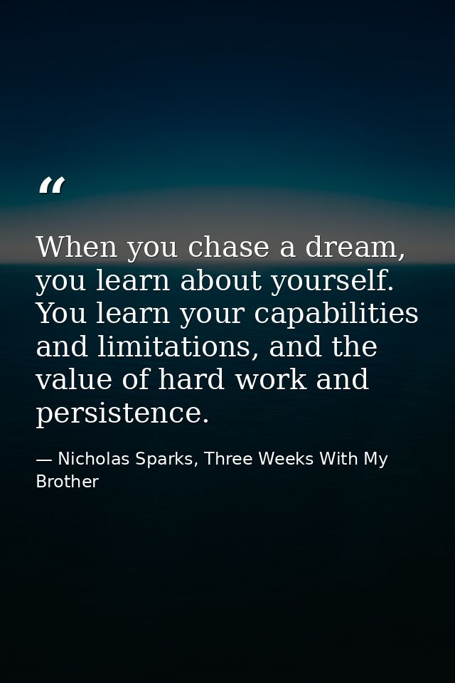 When you chase a dream, you learn about yourself. You learn your capabilities and limitations, and the value of hard wor — Nicholas Sparks, Three Weeks With My Brother