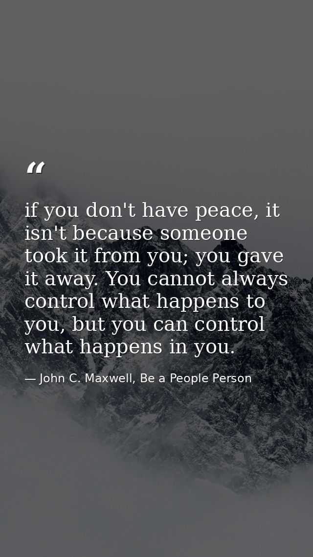 if you don't have peace, it isn't because someone took it from you; you gave it away. You cannot always control what hap — John C. Maxwell, Be a People Person