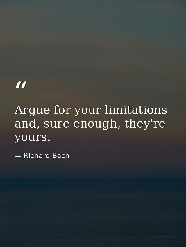 Argue for your limitations and, sure enough, they're yours. — Richard Bach