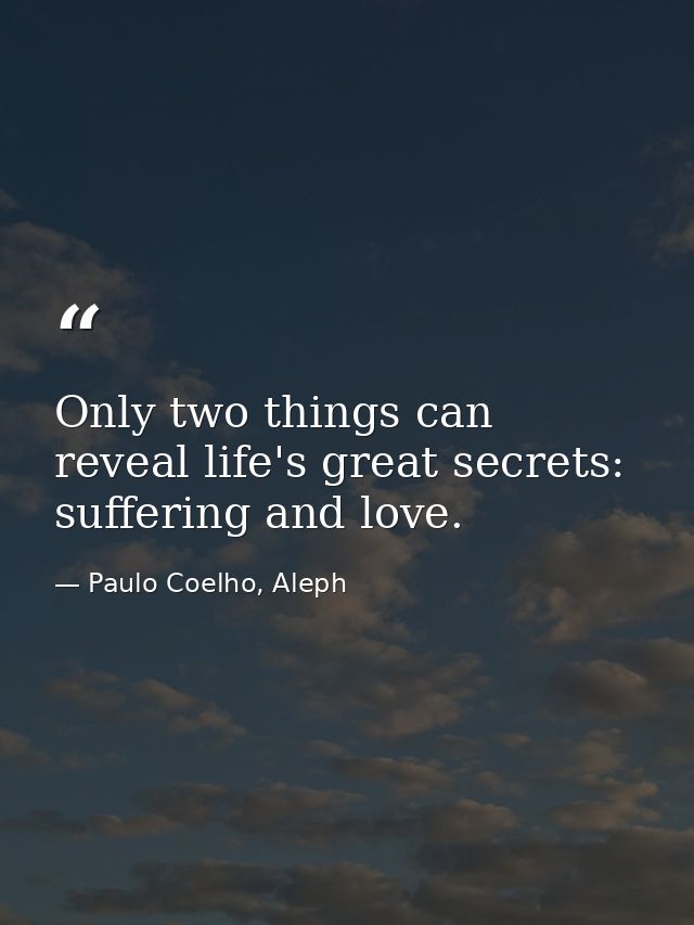 Only two things can reveal life's great secrets: suffering and love. — Paulo Coelho, Aleph
