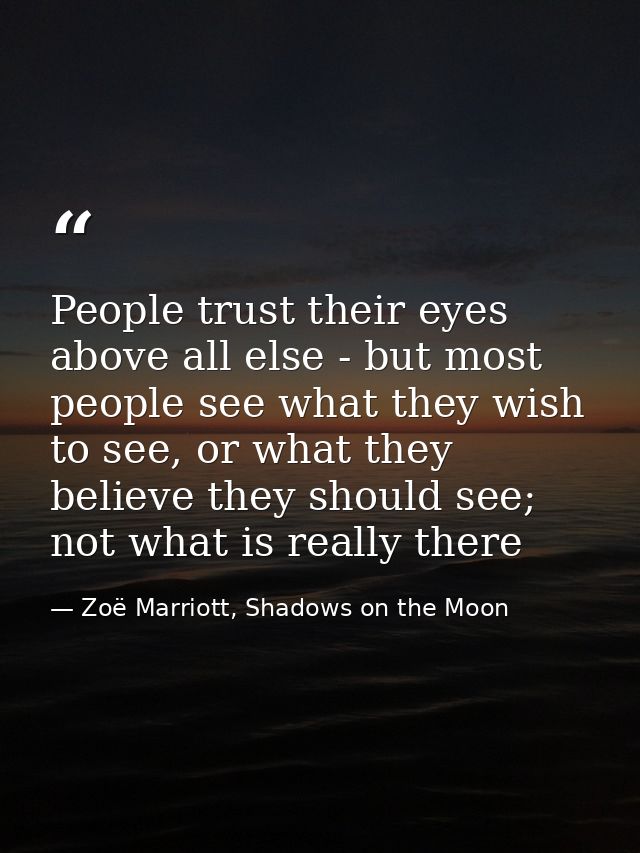 People trust their eyes above all else - but most people see what they wish to see, or what they believe they should see — Zoë Marriott, Shadows on the Moon