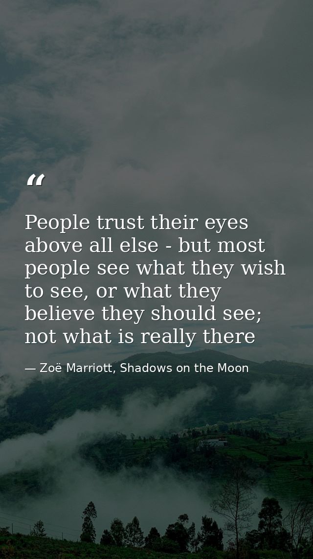 People trust their eyes above all else - but most people see what they wish to see, or what they believe they should see — Zoë Marriott, Shadows on the Moon