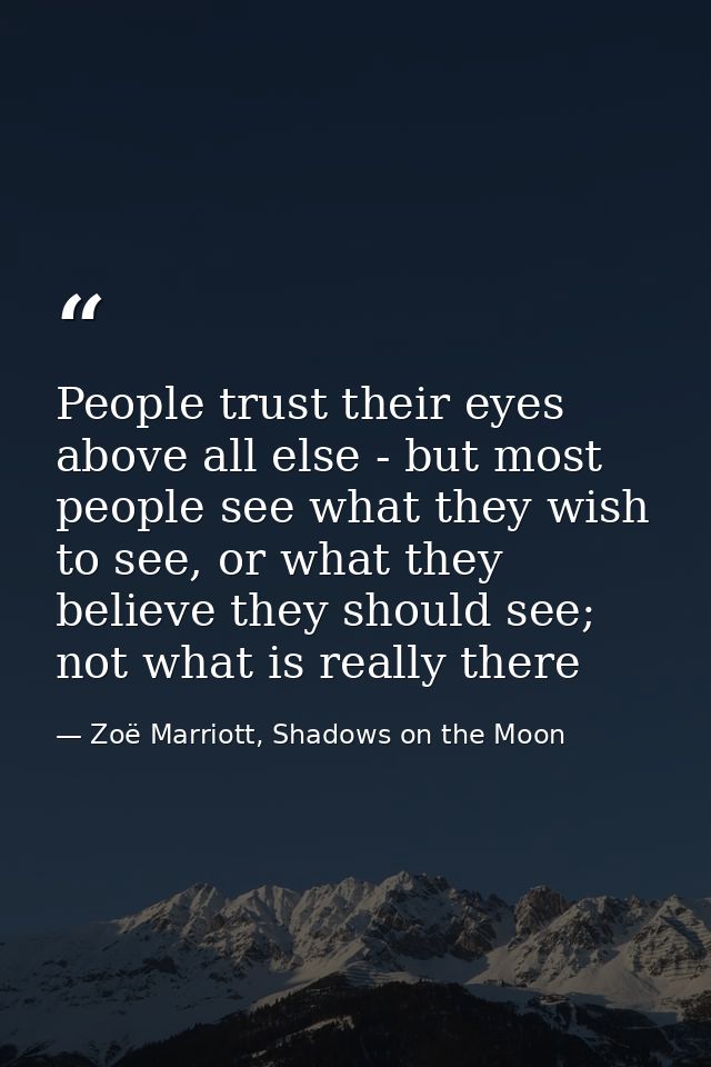 People trust their eyes above all else - but most people see what they wish to see, or what they believe they should see — Zoë Marriott, Shadows on the Moon