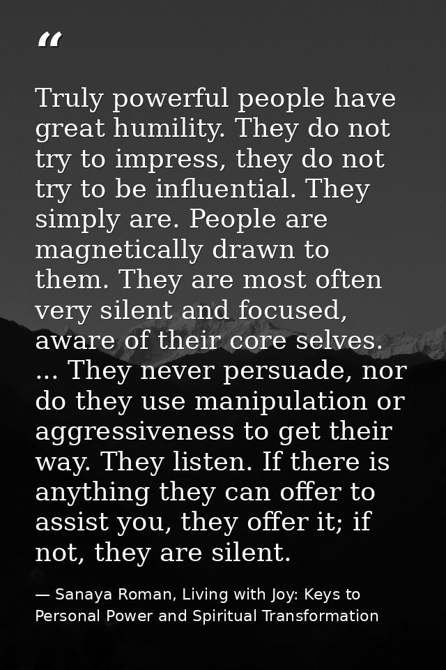 Truly powerful people have great humility. They do not try to impress, they do not try to be influential. They simply ar — Sanaya Roman, Living with Joy: Keys to Personal Power and Spiritual Transformation