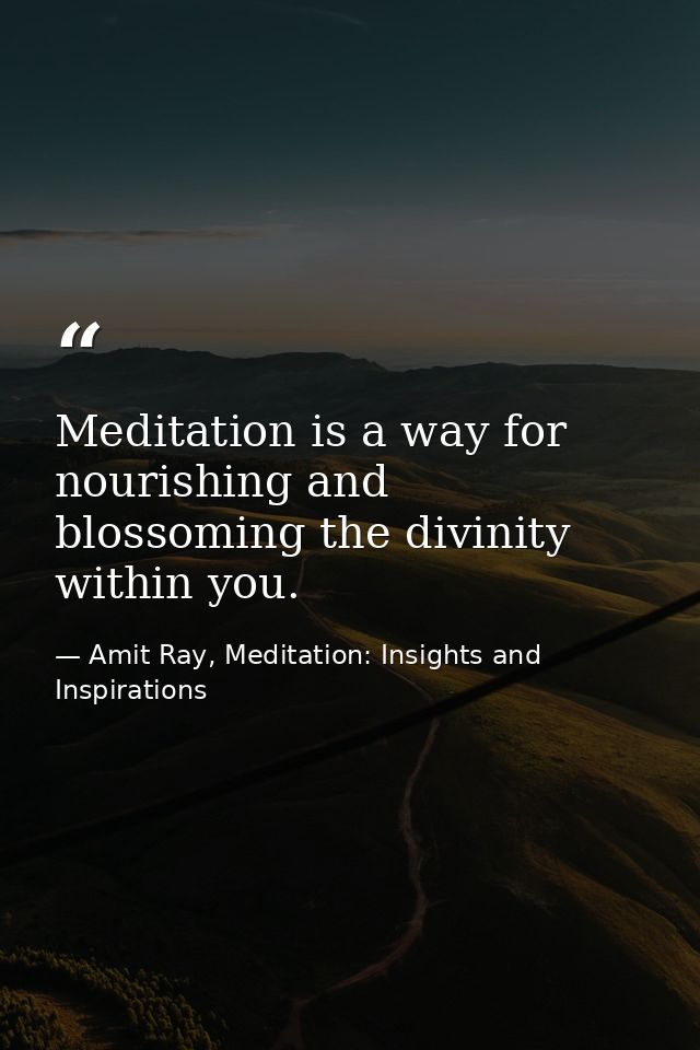 Meditation is a way for nourishing and blossoming the divinity within you. — Amit Ray, Meditation: Insights and Inspirations