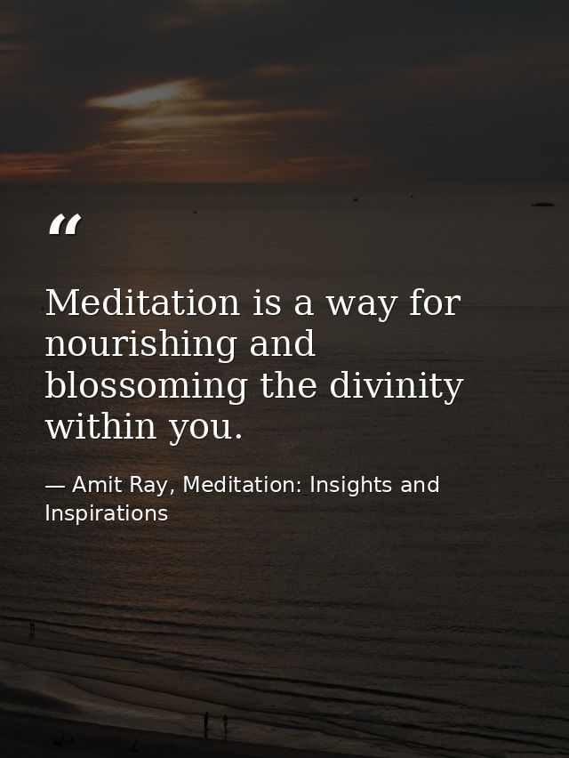 Meditation is a way for nourishing and blossoming the divinity within you. — Amit Ray, Meditation: Insights and Inspirations
