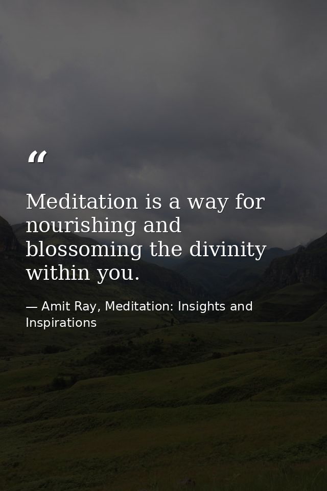 Meditation is a way for nourishing and blossoming the divinity within you. — Amit Ray, Meditation: Insights and Inspirations