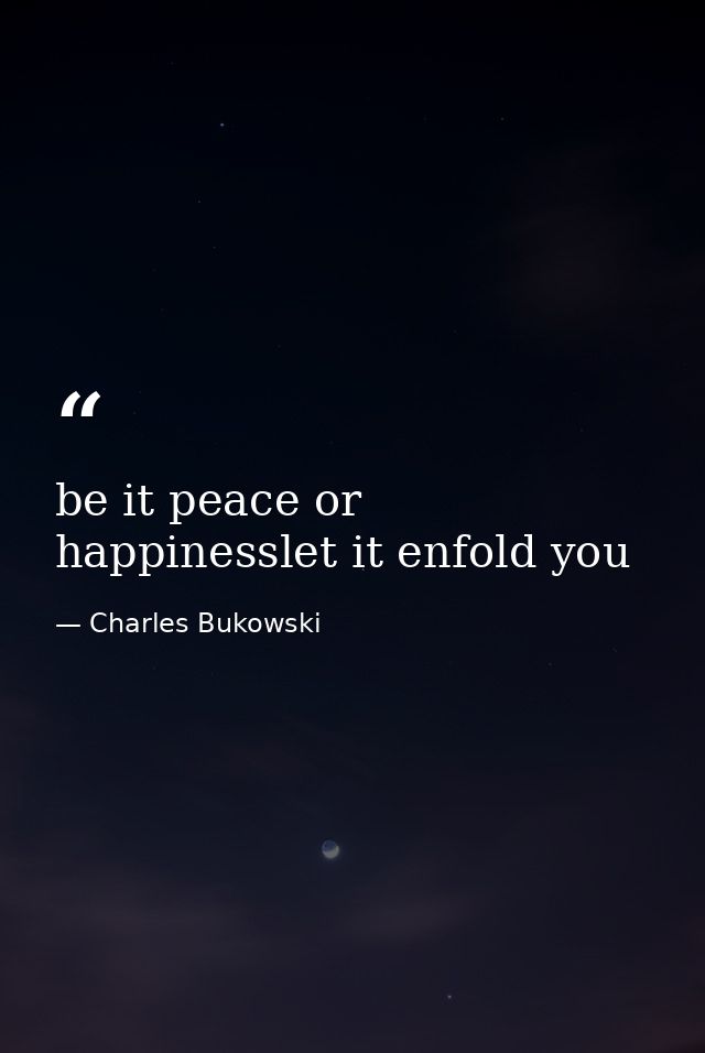 be it peace or happinesslet it enfold you — Charles Bukowski