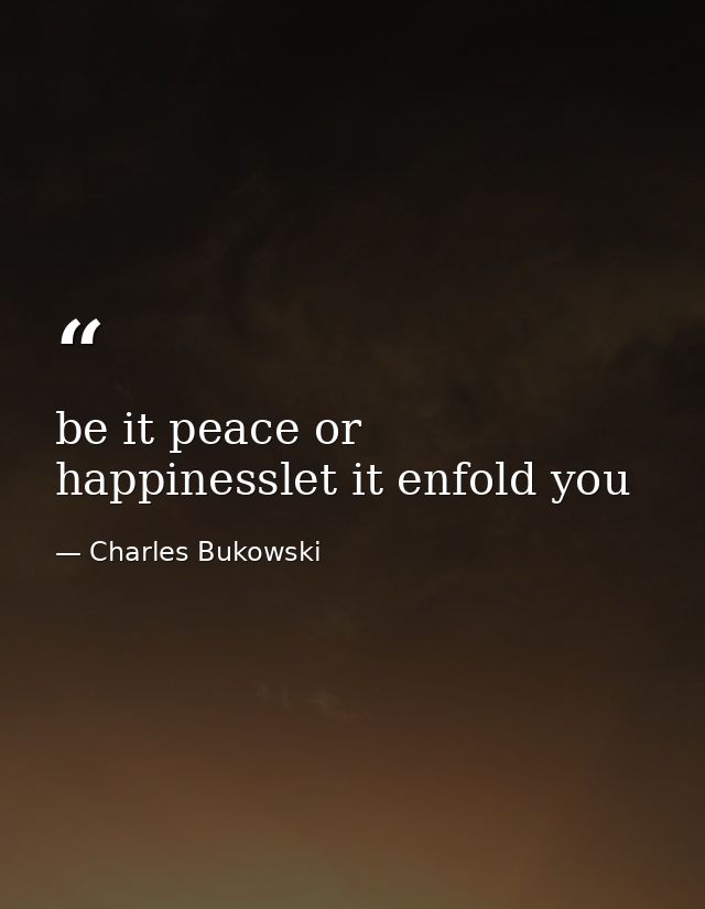 be it peace or happinesslet it enfold you — Charles Bukowski