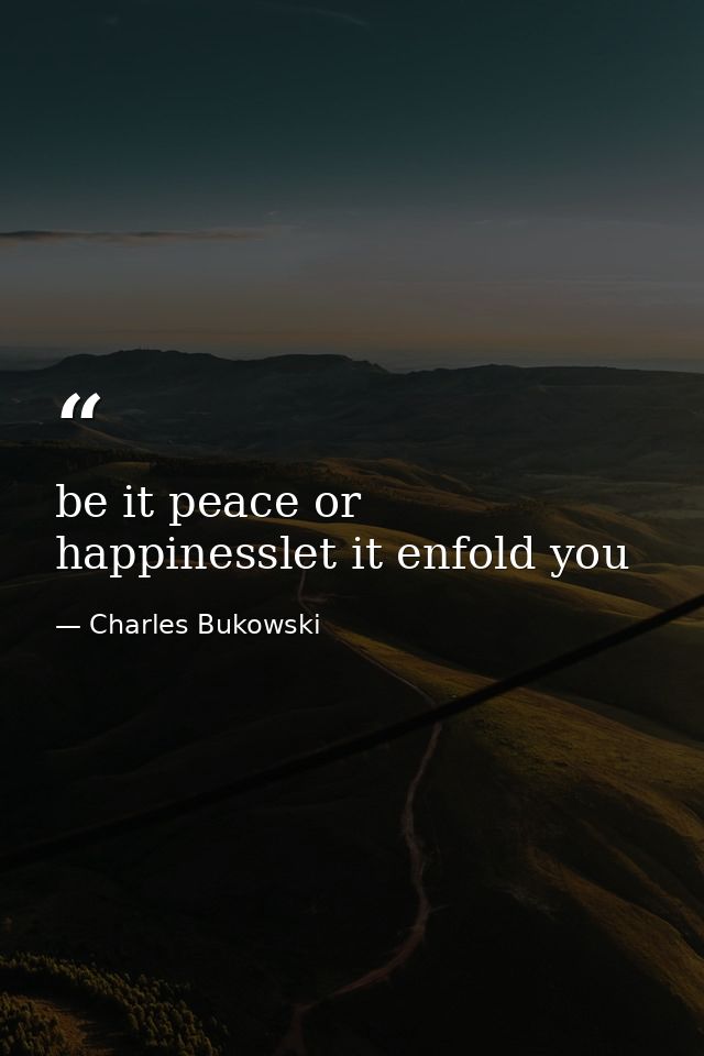 be it peace or happinesslet it enfold you — Charles Bukowski