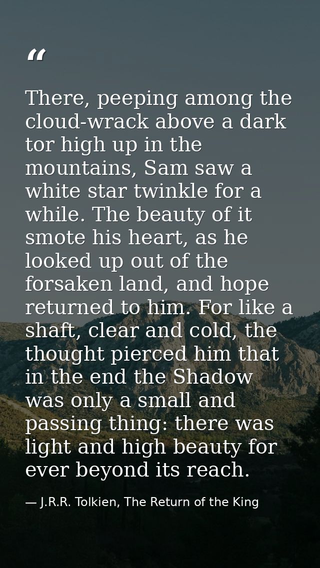 There, peeping among the cloud-wrack above a dark tor high up in the mountains, Sam saw a white star twinkle for a while — J.R.R. Tolkien, The Return of the King