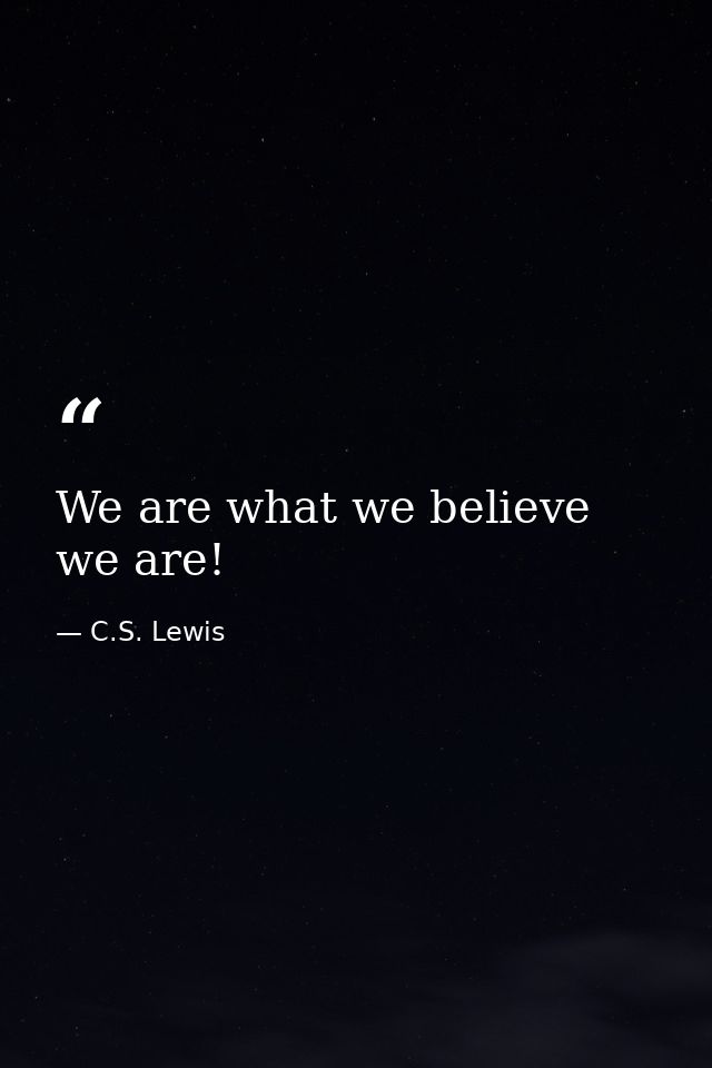 We are what we believe we are! — C.S. Lewis