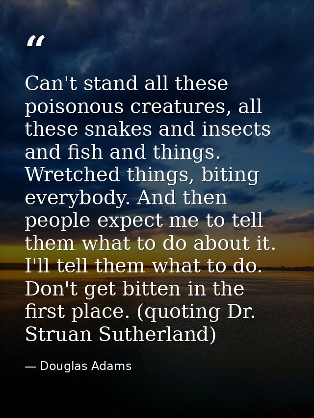 Can't stand all these poisonous creatures, all these snakes and insects and fish and things. Wretched things, biting eve — Douglas Adams