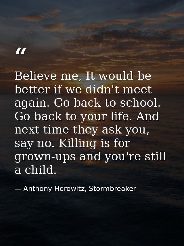 Believe me, It would be better if we didn't meet again. Go back to school. Go back to your life. And next time they ask  — Anthony Horowitz, Stormbreaker