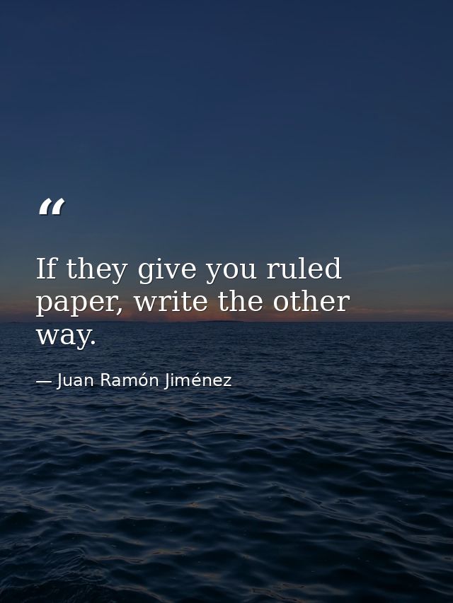 If they give you ruled paper, write the other way. — Juan Ramón Jiménez