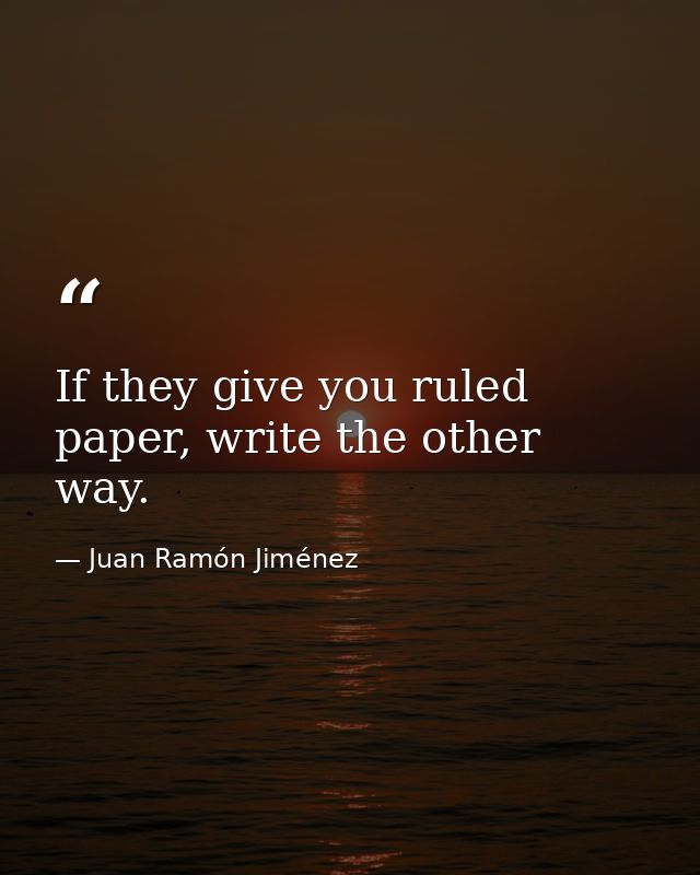 If they give you ruled paper, write the other way. — Juan Ramón Jiménez
