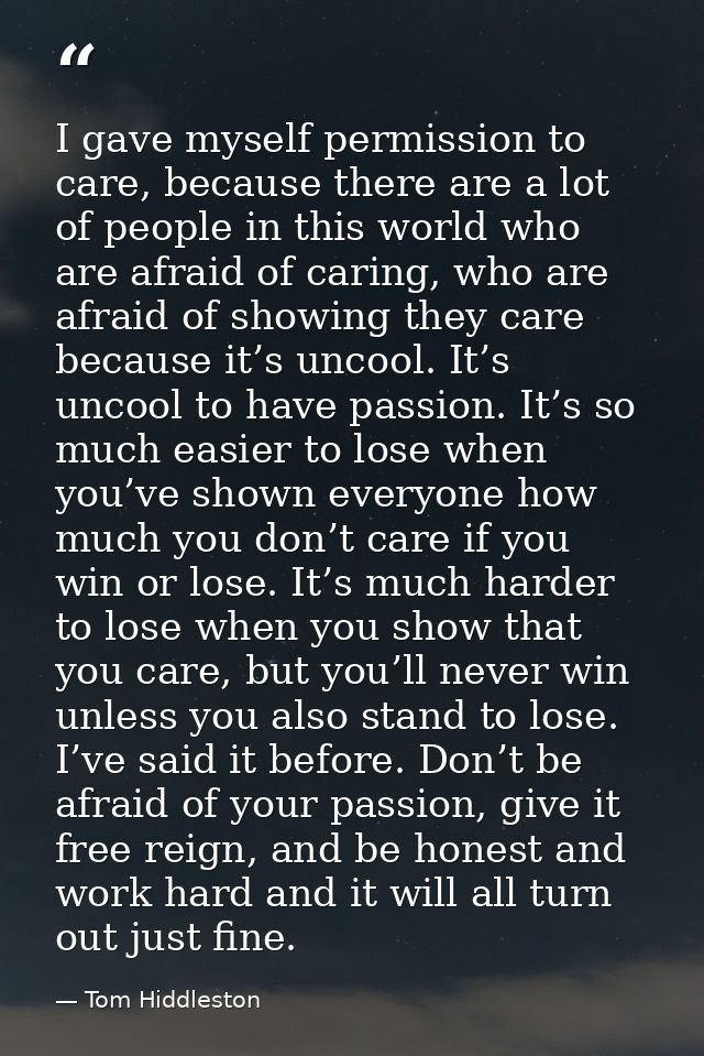I gave myself permission to care, because there are a lot of people in this world who are afraid of caring, who are afra — Tom Hiddleston