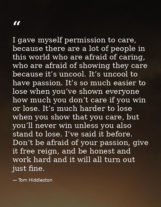 I gave myself permission to care, because there are a lot of people in this world who are afraid of caring, who are afra — Tom Hiddleston