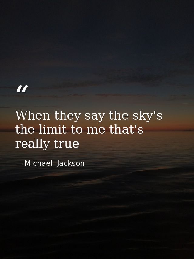 When they say the sky's the limit to me that's really true — Michael  Jackson