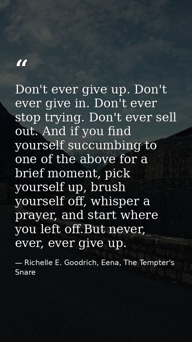 Don't ever give up. Don't ever give in. Don't ever stop trying. Don't ever sell out. And if you find yourself succumbing — Richelle E. Goodrich, Eena, The Tempter's Snare