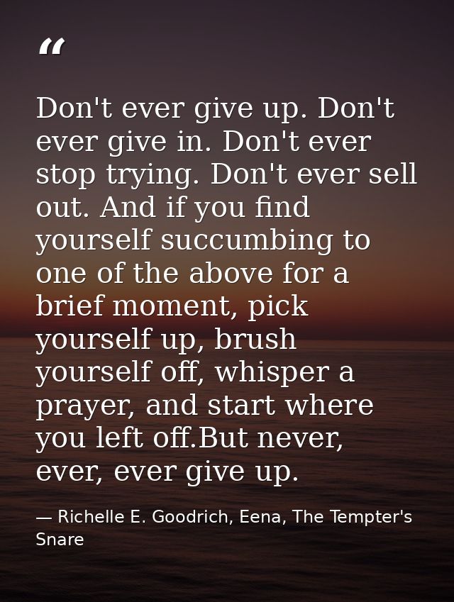 Don't ever give up. Don't ever give in. Don't ever stop trying. Don't ever sell out. And if you find yourself succumbing — Richelle E. Goodrich, Eena, The Tempter's Snare