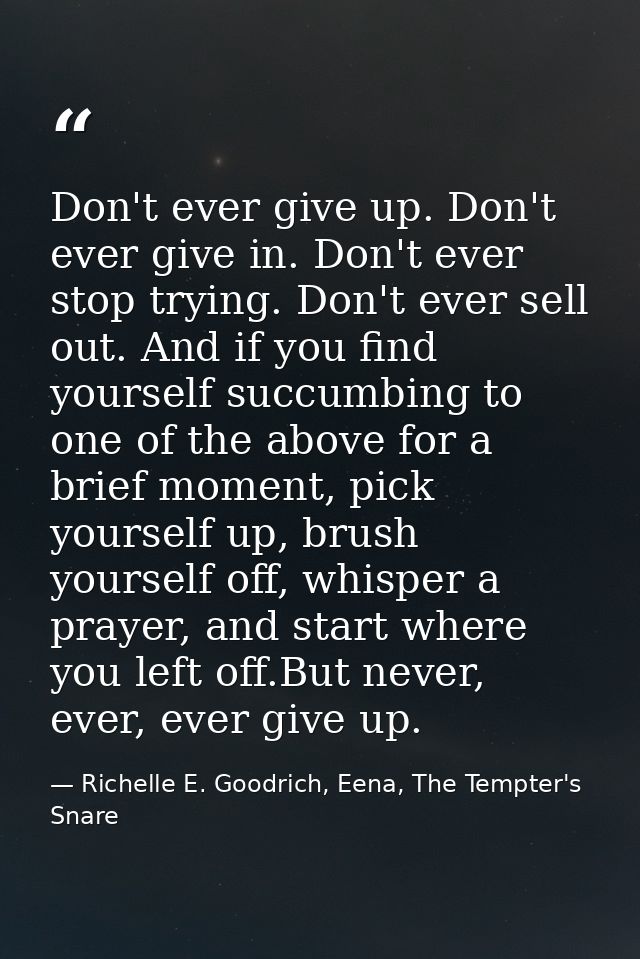 Don't ever give up. Don't ever give in. Don't ever stop trying. Don't ever sell out. And if you find yourself succumbing — Richelle E. Goodrich, Eena, The Tempter's Snare