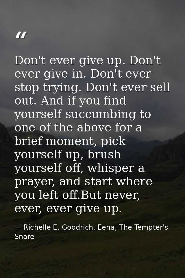 Don't ever give up. Don't ever give in. Don't ever stop trying. Don't ever sell out. And if you find yourself succumbing — Richelle E. Goodrich, Eena, The Tempter's Snare