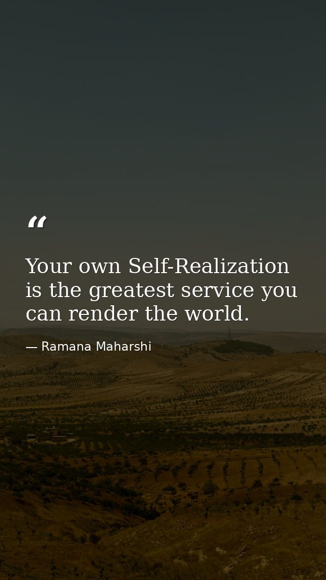Your own Self-Realization is the greatest service you can render the world. — Ramana Maharshi