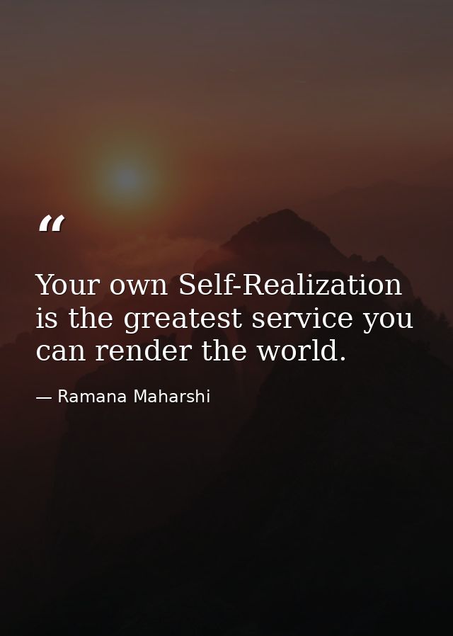 Your own Self-Realization is the greatest service you can render the world. — Ramana Maharshi