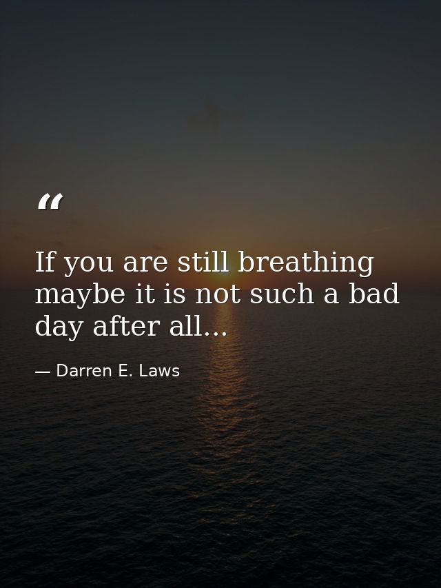 If you are still breathing maybe it is not such a bad day after all... — Darren E. Laws