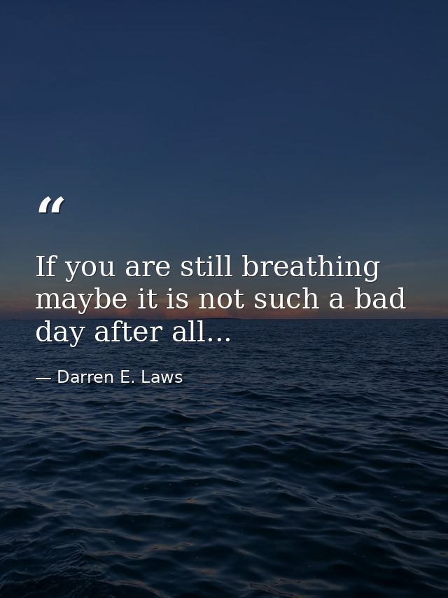 If you are still breathing maybe it is not such a bad day after all... — Darren E. Laws