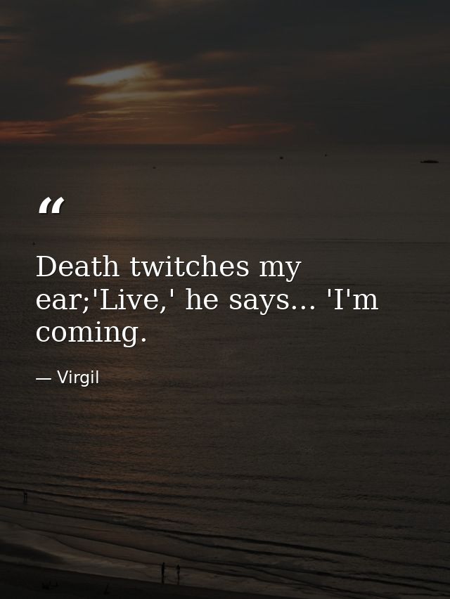 Death twitches my ear;'Live,' he says... 'I'm coming. — Virgil