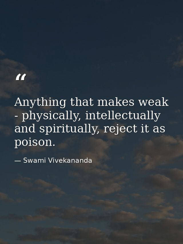 Anything that makes weak - physically, intellectually and spiritually, reject it as poison. — Swami Vivekananda