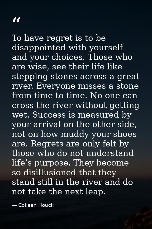 To have regret is to be disappointed with yourself and your choices. Those who are wise, see their life like stepping st — Colleen Houck