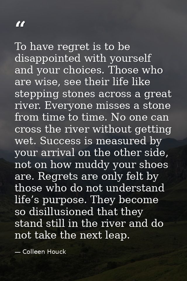 To have regret is to be disappointed with yourself and your choices. Those who are wise, see their life like stepping st — Colleen Houck