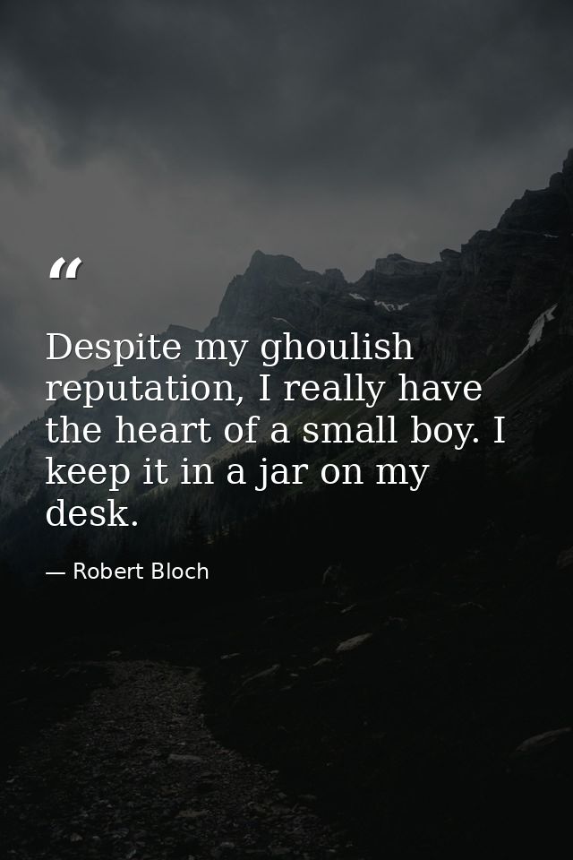 Despite my ghoulish reputation, I really have the heart of a small boy. I keep it in a jar on my desk. — Robert Bloch