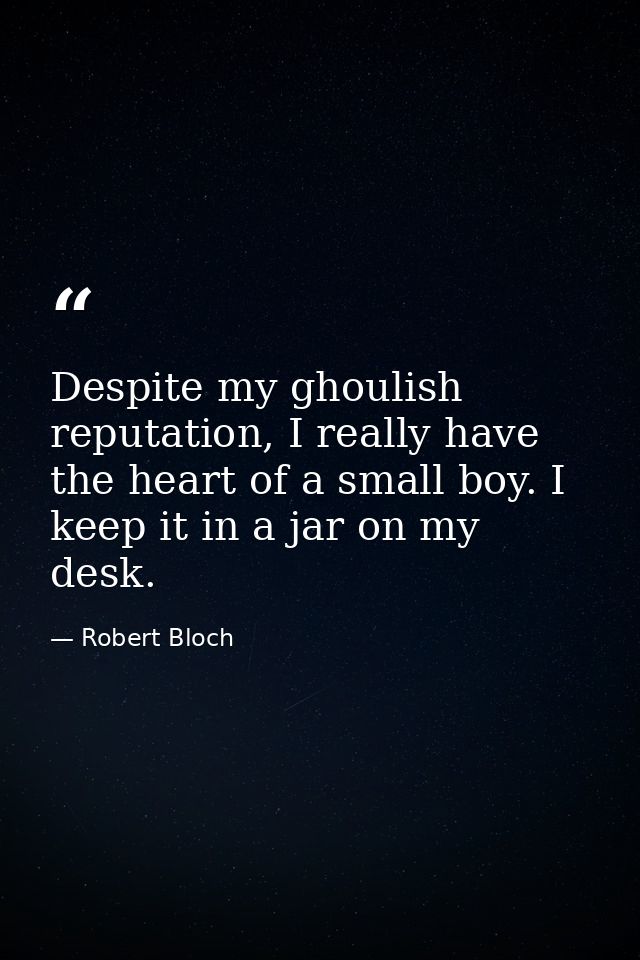 Despite my ghoulish reputation, I really have the heart of a small boy. I keep it in a jar on my desk. — Robert Bloch