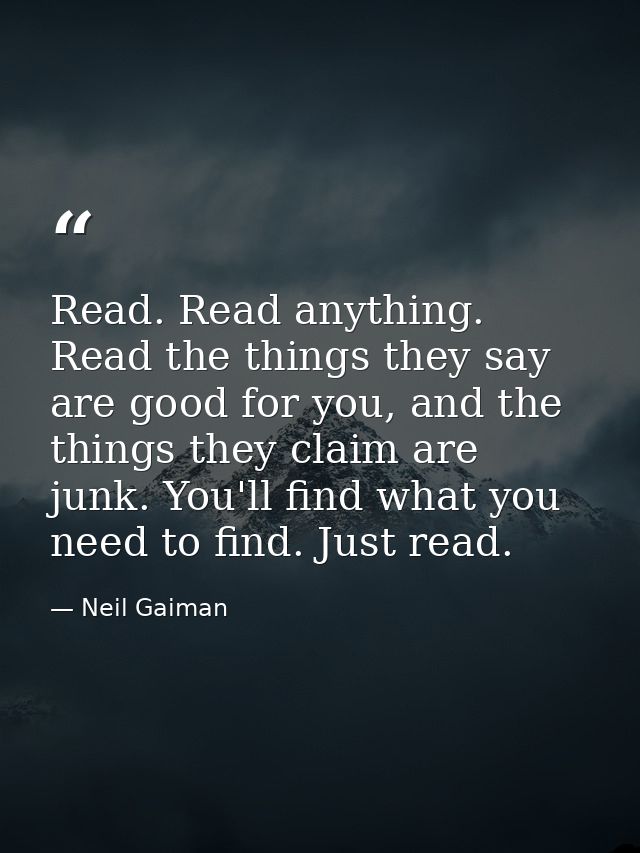 Read. Read anything. Read the things they say are good for you, and the things they claim are junk. You'll find what you — Neil Gaiman