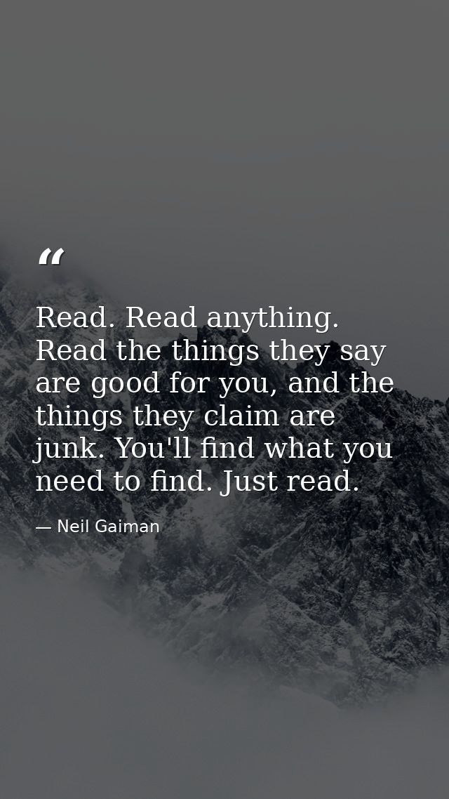 Read. Read anything. Read the things they say are good for you, and the things they claim are junk. You'll find what you — Neil Gaiman