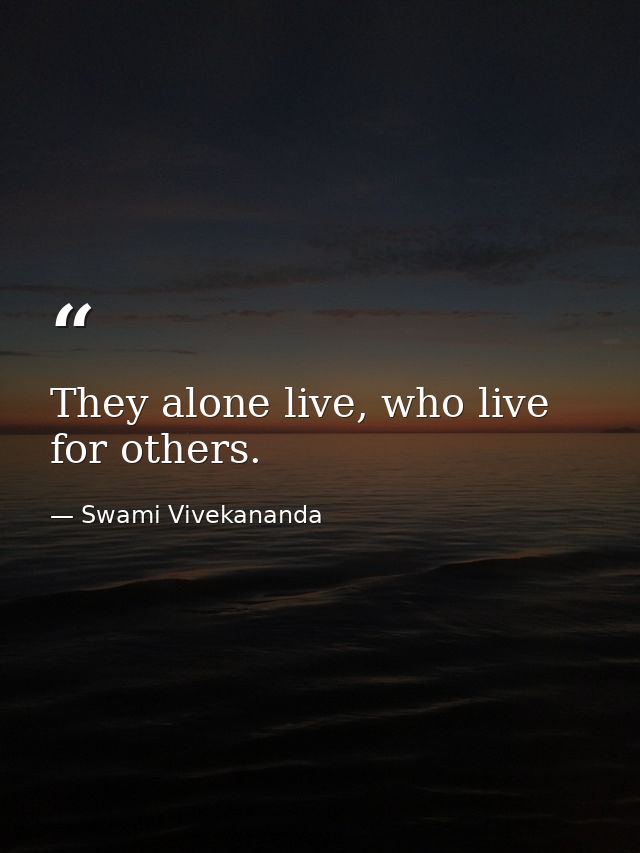 They alone live, who live for others. — Swami Vivekananda