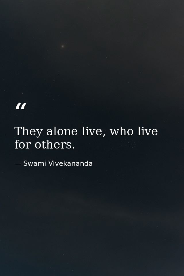 They alone live, who live for others. — Swami Vivekananda